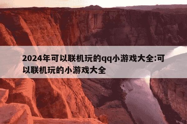 2024年可以联机玩的qq小游戏大全:可以联机玩的小游戏大全