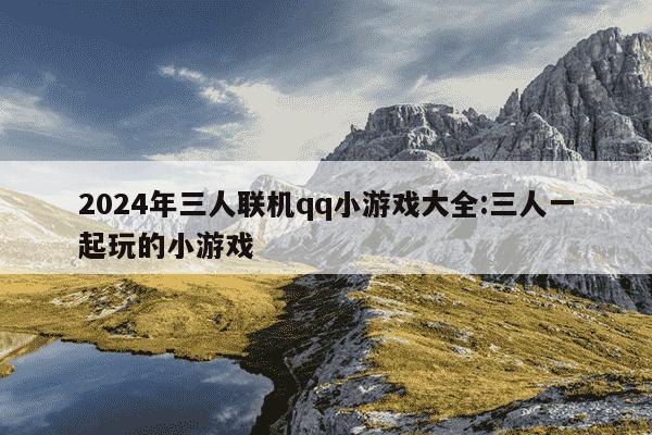 2024年三人联机qq小游戏大全:三人一起玩的小游戏