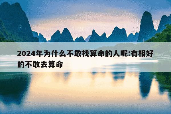 2024年为什么不敢找算命的人呢:有相好的不敢去算命