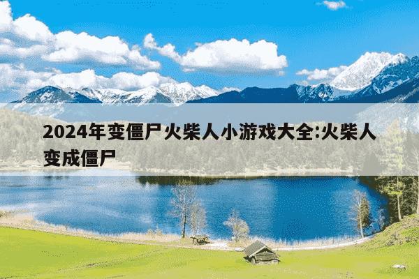 2024年变僵尸火柴人小游戏大全:火柴人变成僵尸