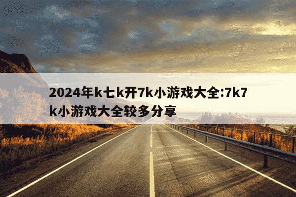 2024年k七k开7k小游戏大全:7k7k小游戏大全较多分享