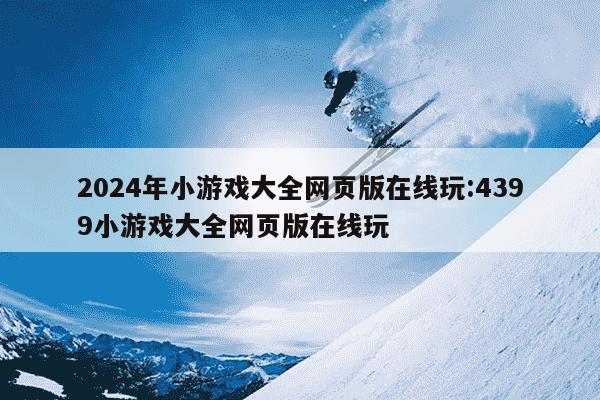 2024年小游戏大全网页版在线玩:4399小游戏大全网页版在线玩