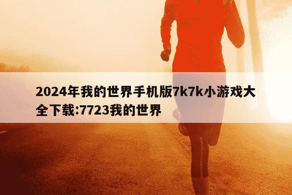 2024年我的世界手机版7k7k小游戏大全下载:7723我的世界