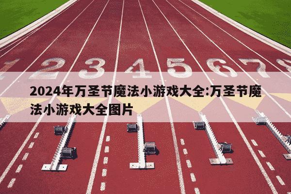 2024年万圣节魔法小游戏大全:万圣节魔法小游戏大全图片