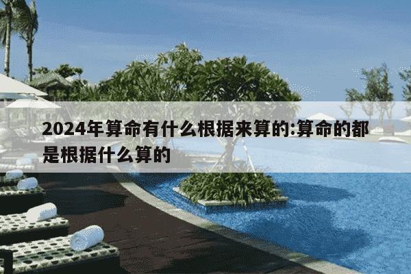 2024年算命有什么根据来算的:算命的都是根据什么算的