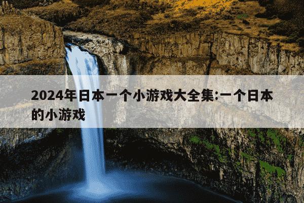 2024年日本一个小游戏大全集:一个日本的小游戏