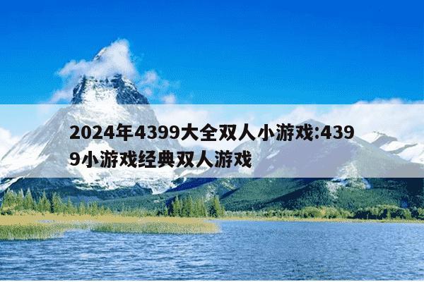 2024年4399大全双人小游戏:4399小游戏经典双人游戏