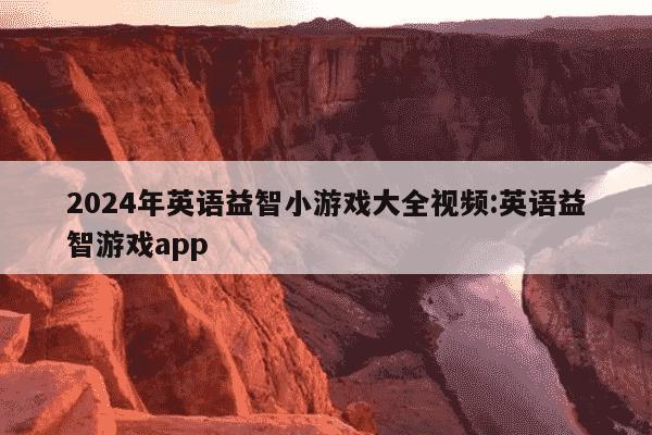 2024年英语益智小游戏大全视频:英语益智游戏app