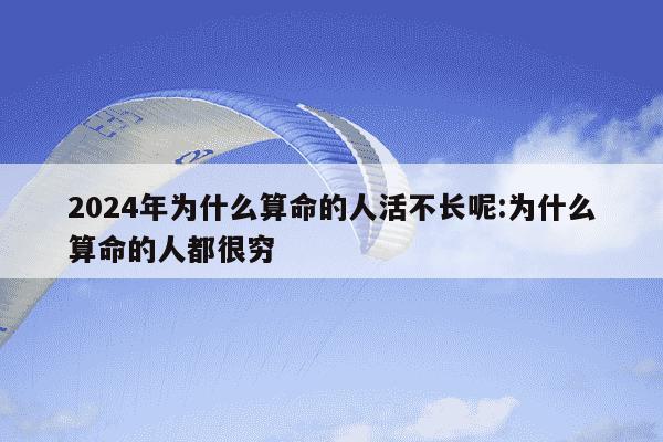 2024年为什么算命的人活不长呢:为什么算命的人都很穷