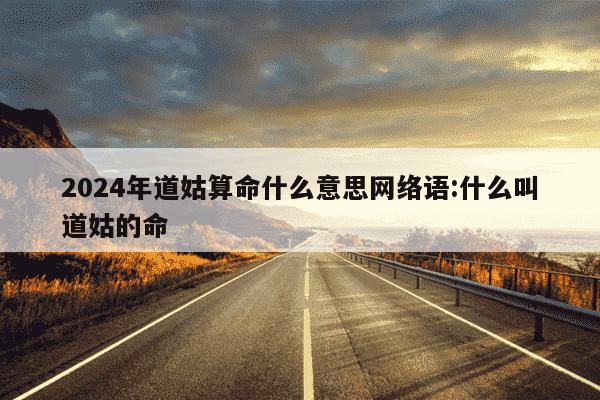 2024年道姑算命什么意思网络语:什么叫道姑的命