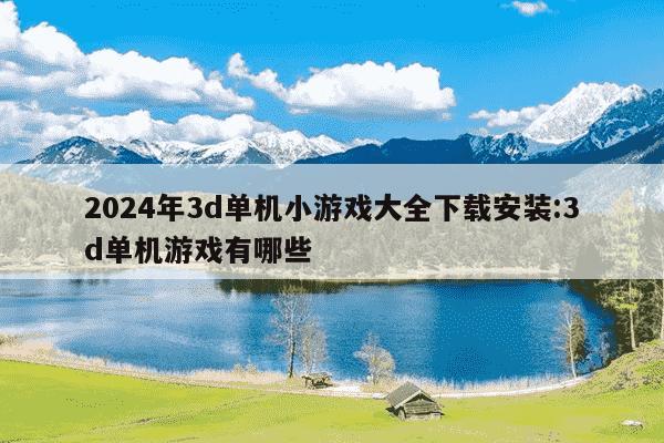 2024年3d单机小游戏大全下载安装:3d单机游戏有哪些