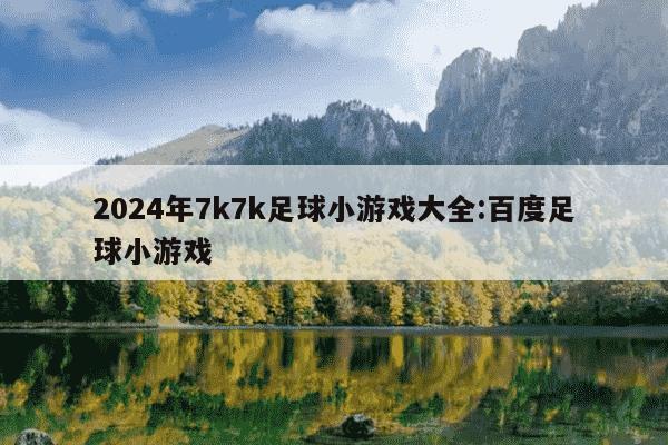 2024年7k7k足球小游戏大全:百度足球小游戏