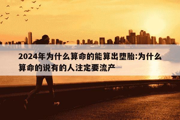 2024年为什么算命的能算出堕胎:为什么算命的说有的人注定要流产