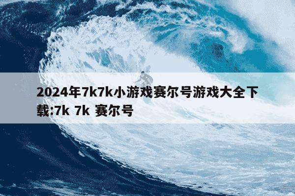 2024年7k7k小游戏赛尔号游戏大全下载:7k 7k 赛尔号