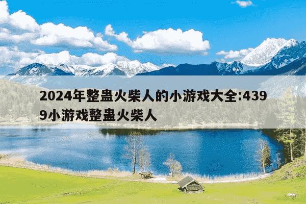 2024年整蛊火柴人的小游戏大全:4399小游戏整蛊火柴人