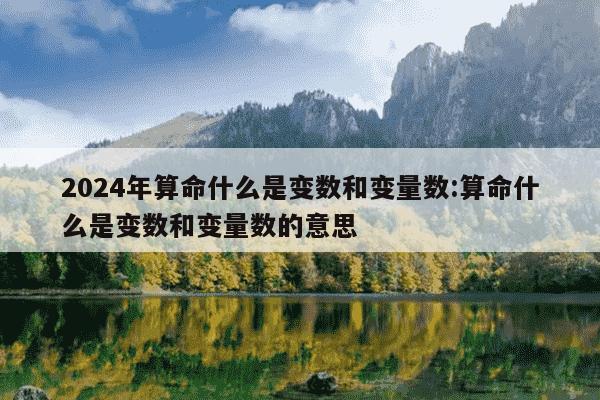 2024年算命什么是变数和变量数:算命什么是变数和变量数的意思