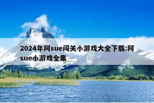 2024年阿sue闯关小游戏大全下载:阿sue小游戏全集