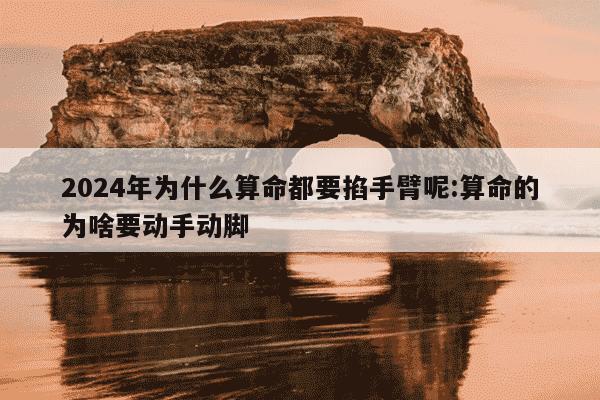 2024年为什么算命都要掐手臂呢:算命的为啥要动手动脚