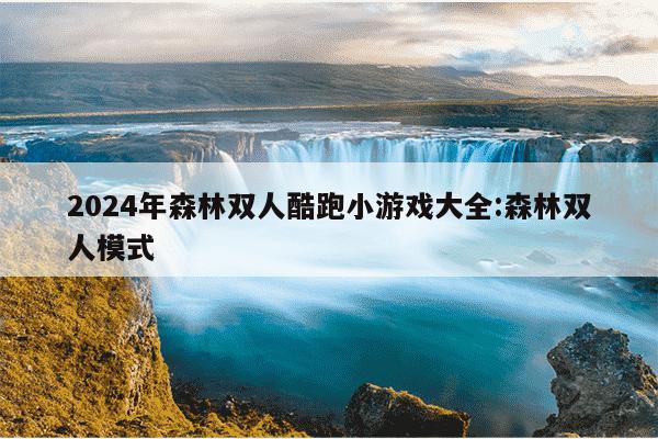 2024年森林双人酷跑小游戏大全:森林双人模式