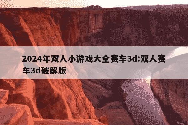 2024年双人小游戏大全赛车3d:双人赛车3d破解版