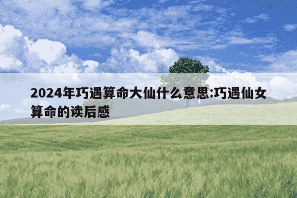 2024年巧遇算命大仙什么意思:巧遇仙女算命的读后感