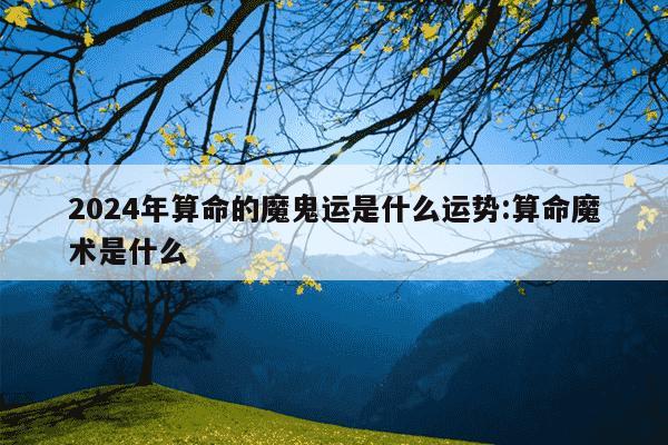 2024年算命的魔鬼运是什么运势:算命魔术是什么