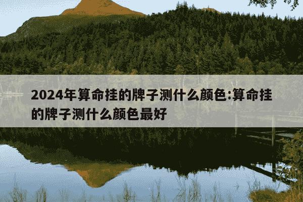 2024年算命挂的牌子测什么颜色:算命挂的牌子测什么颜色最好