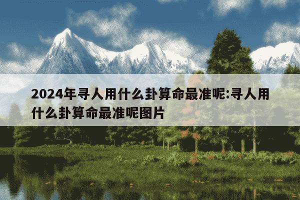 2024年寻人用什么卦算命最准呢:寻人用什么卦算命最准呢图片