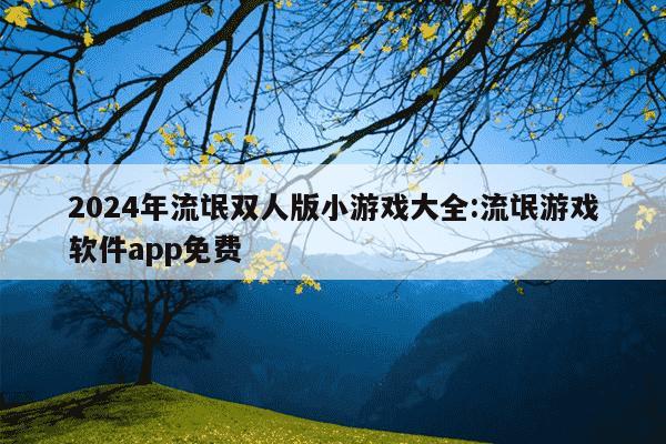 2024年流氓双人版小游戏大全:流氓游戏软件app免费