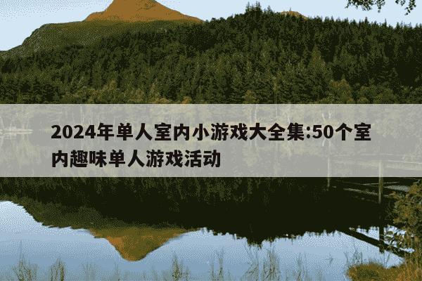 2024年单人室内小游戏大全集:50个室内趣味单人游戏活动