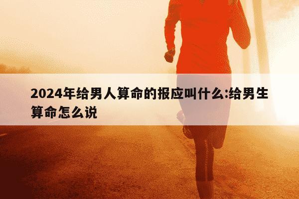 2024年给男人算命的报应叫什么:给男生算命怎么说