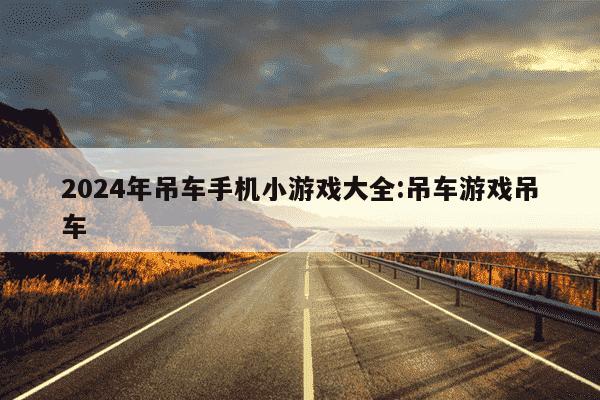 2024年吊车手机小游戏大全:吊车游戏吊车