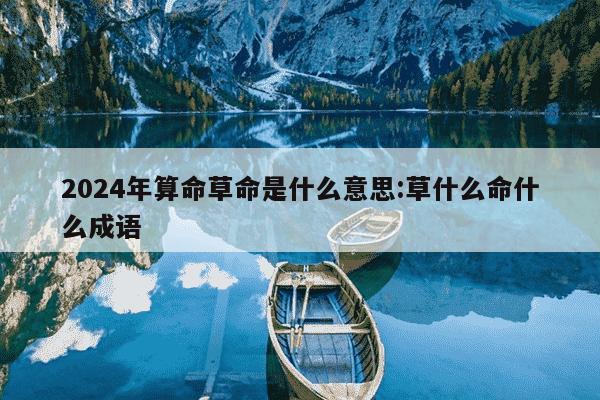 2024年算命草命是什么意思:草什么命什么成语