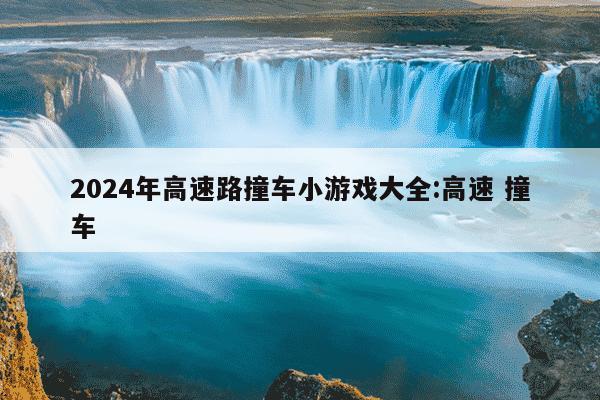 2024年高速路撞车小游戏大全:高速 撞车