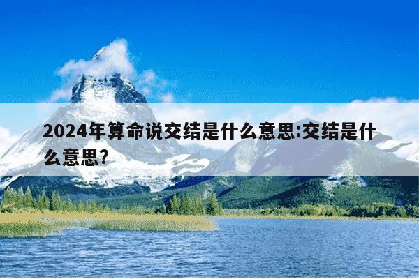 2024年算命说交结是什么意思:交结是什么意思?