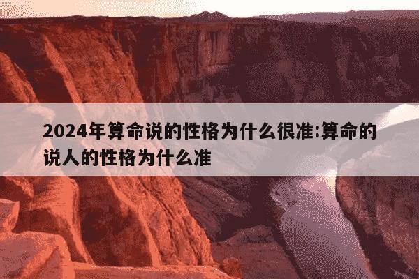 2024年算命说的性格为什么很准:算命的说人的性格为什么准