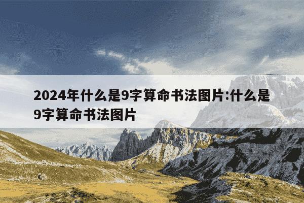 2024年什么是9字算命书法图片:什么是9字算命书法图片