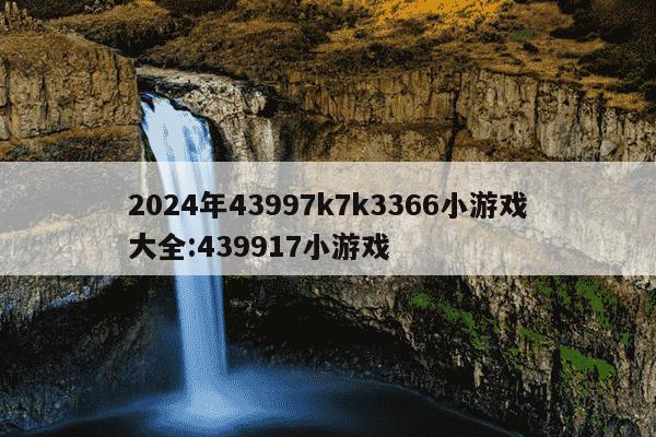 2024年43997k7k3366小游戏大全:439917小游戏