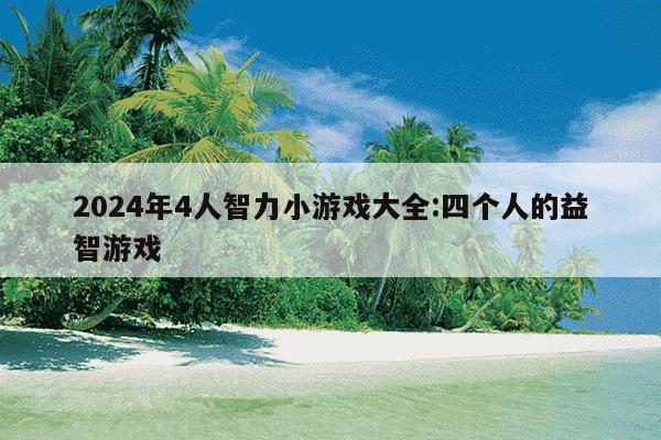 2024年4人智力小游戏大全:四个人的益智游戏