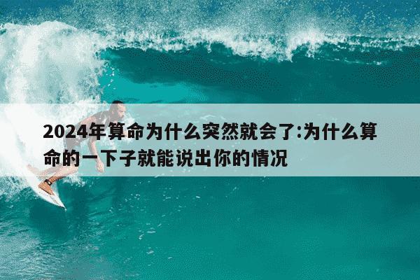 2024年算命为什么突然就会了:为什么算命的一下子就能说出你的情况