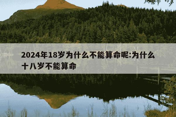 2024年18岁为什么不能算命呢:为什么十八岁不能算命