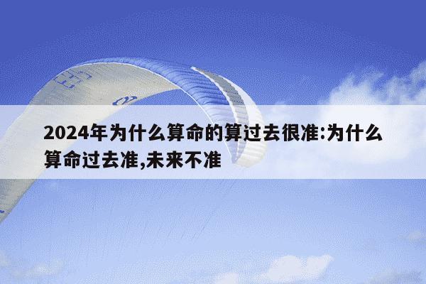 2024年为什么算命的算过去很准:为什么算命过去准,未来不准