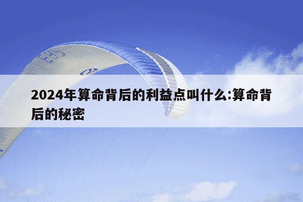 2024年算命背后的利益点叫什么:算命背后的秘密