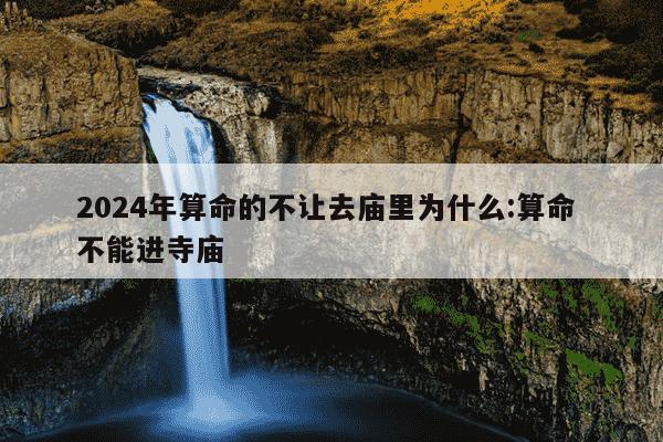 2024年算命的不让去庙里为什么:算命 不能进寺庙