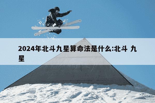 2024年北斗九星算命法是什么:北斗 九星