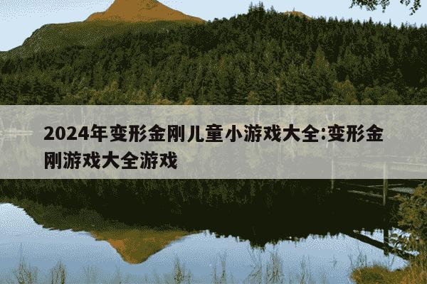 2024年变形金刚儿童小游戏大全:变形金刚游戏大全游戏