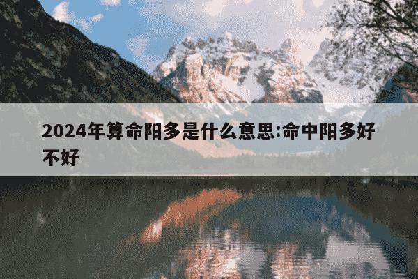 2024年算命阳多是什么意思:命中阳多好不好