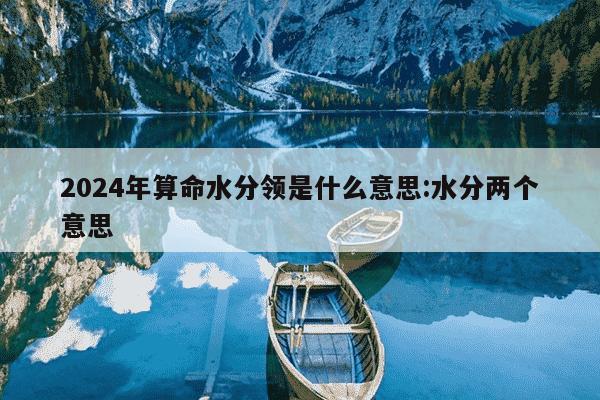 2024年算命水分领是什么意思:水分两个意思