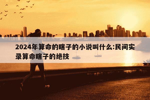 2024年算命的瞎子的小说叫什么:民间实录算命瞎子的绝技