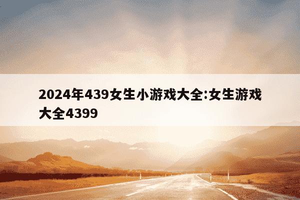 2024年439女生小游戏大全:女生游戏大全4399